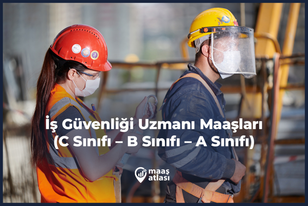 İş Güvenliği Uzmanı Maaşları 2025 (C Sınıfı – B Sınıfı – A Sınıfı)