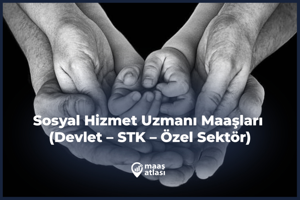 Sosyal Hizmet Uzmanı Maaşları 2025 (Devlet – STK – Özel Sektör)