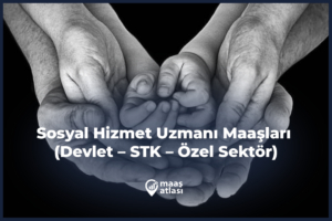 Sosyal Hizmet Uzmanı Maaşları 2025 (Devlet – STK – Özel Sektör)
