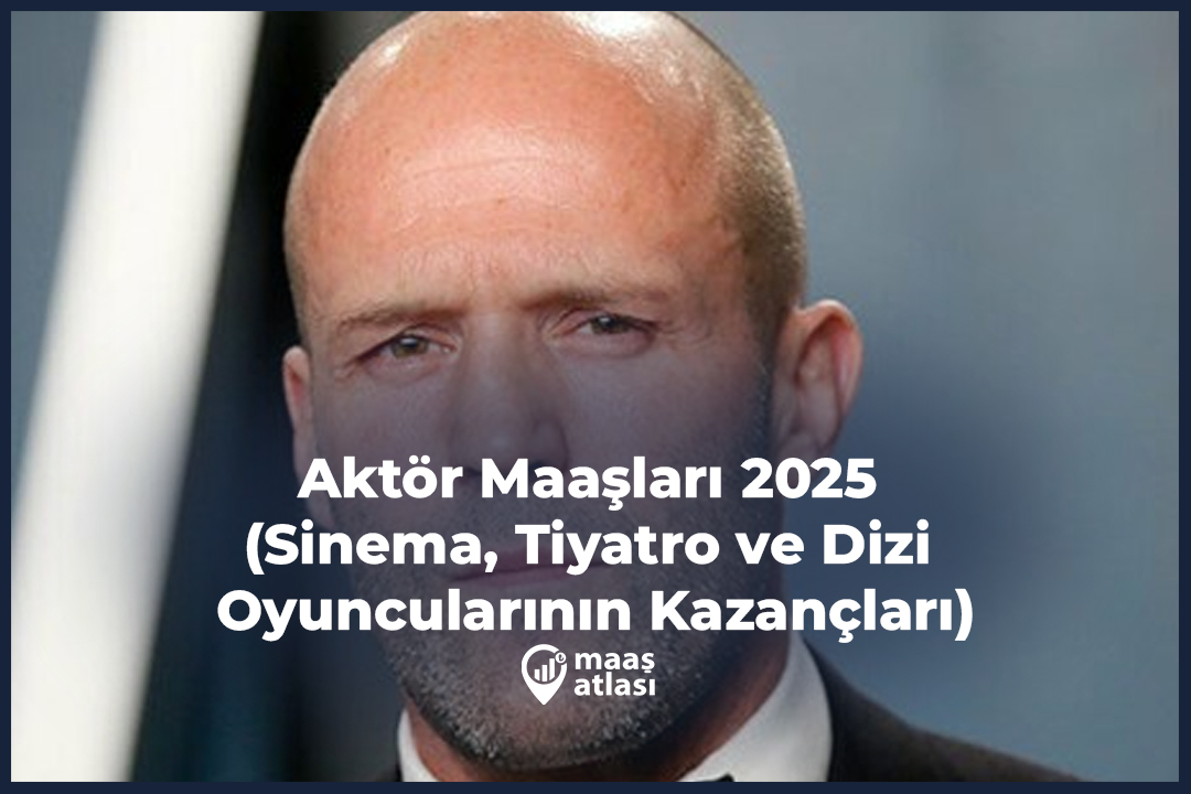Aktör Maaşları 2025 (Sinema, Tiyatro ve Dizi Oyuncularının Kazançları)