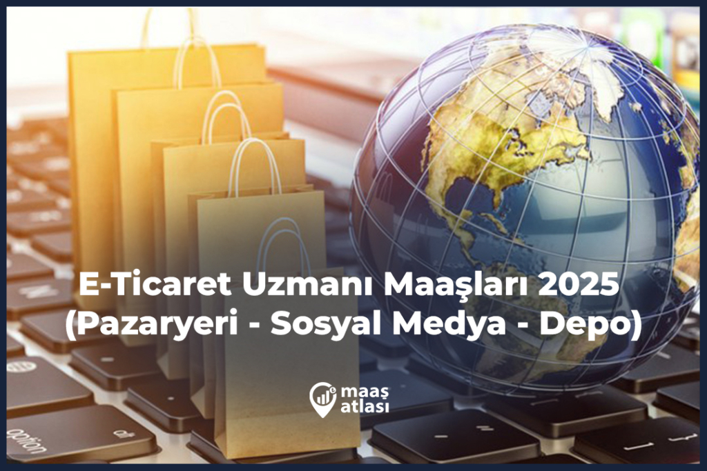 E-Ticaret Uzmanı Maaşları 2025 (Pazaryeri - Sosyal Medya - Depo)