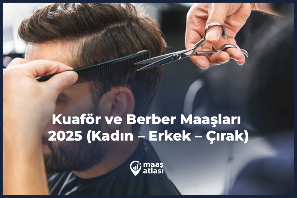 Kuaför ve Berber Maaşları 2025 (Kadın – Erkek – Çırak)