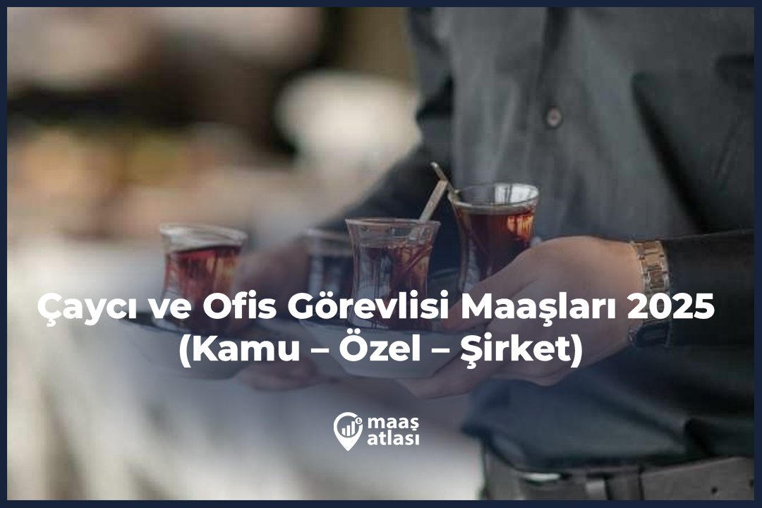 Çaycı ve Ofis Görevlisi Maaşları 2025 (Kamu – Özel – Şirket)