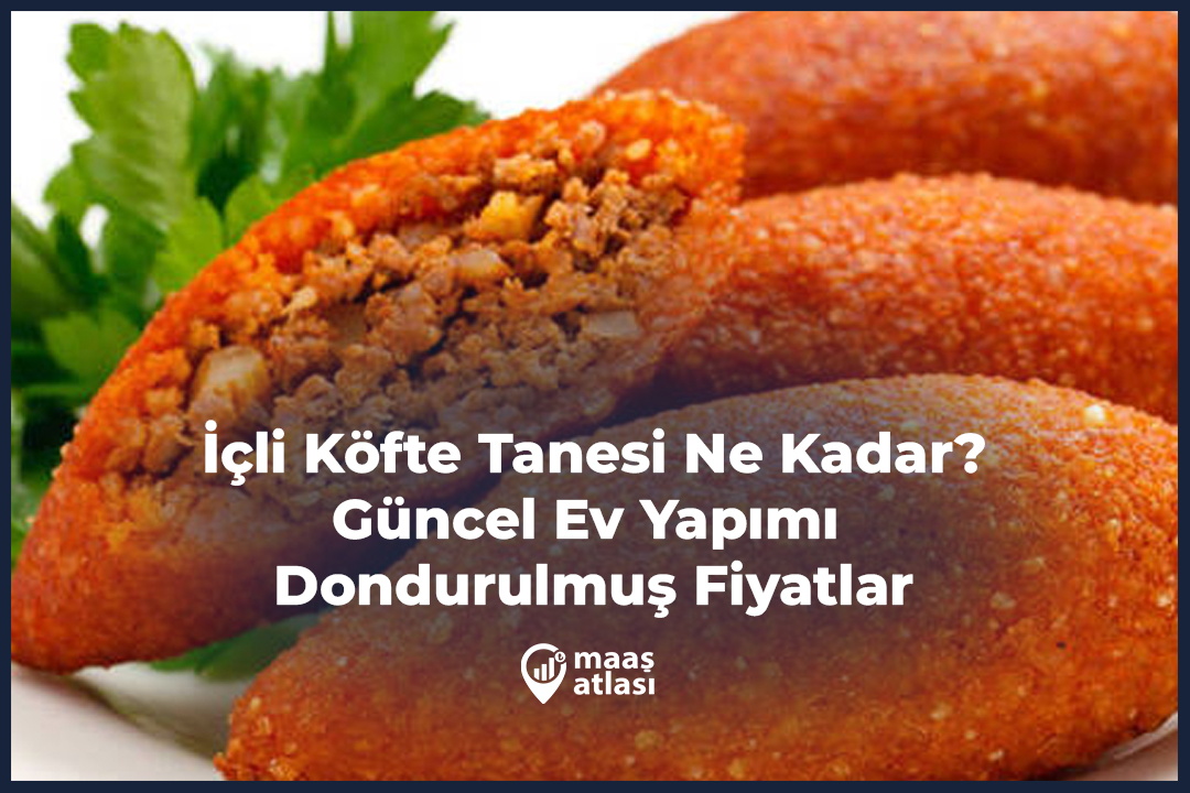İçli Köfte Tanesi Ne Kadar? (2025 Güncel Ev Yapımı ve Dondurulmuş Fiyatlar)